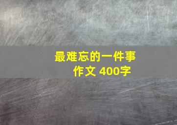 最难忘的一件事 作文 400字